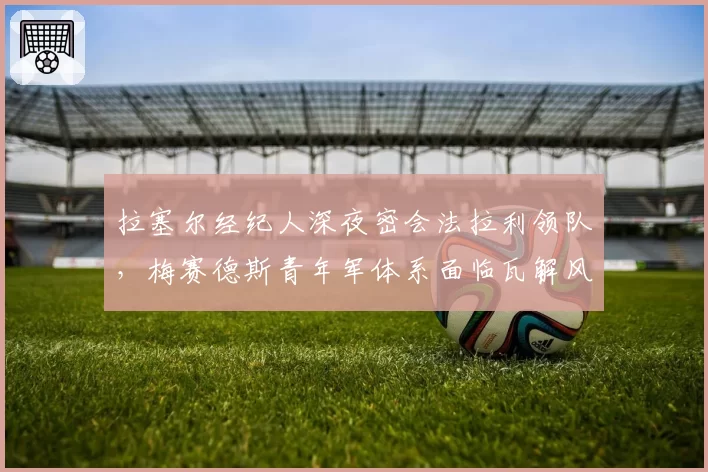 拉塞尔经纪人深夜密会法拉利领队,梅赛德斯青年军体系面临瓦解风险