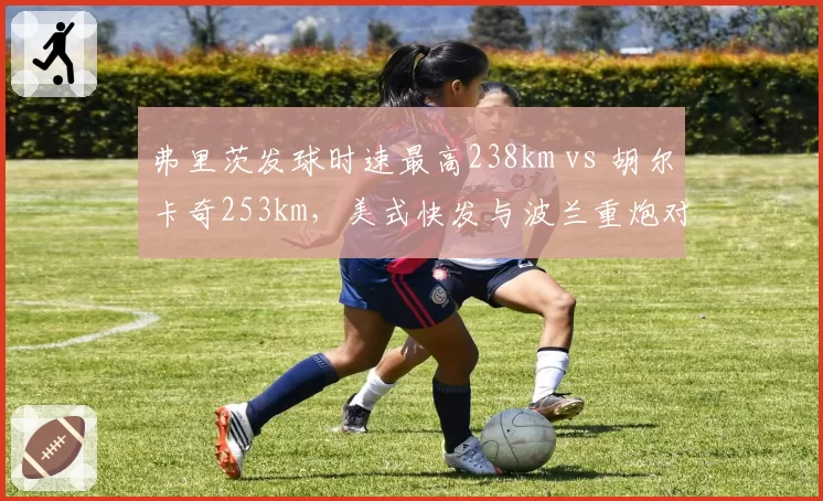 弗里茨发球时速最高238km vs 胡尔卡奇253km,美式快发与波兰重炮对决