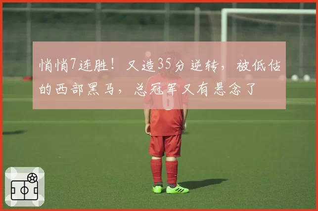 悄悄7连胜!又造35分逆转,被低估的西部黑马,总冠军又有悬念了