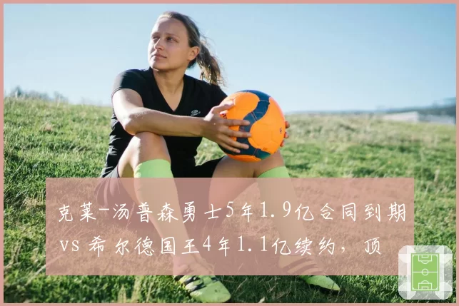 克莱-汤普森勇士5年1.9亿合同到期 vs 希尔德国王4年1.1亿续约,顶级射手市场定价分化
