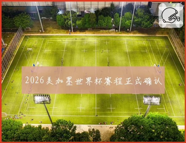 2026美加墨世界杯赛程正式确认