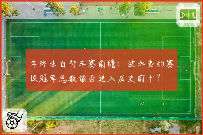 年环法自行车赛前瞻:波加查的赛段冠军总数能否进入历史前十?