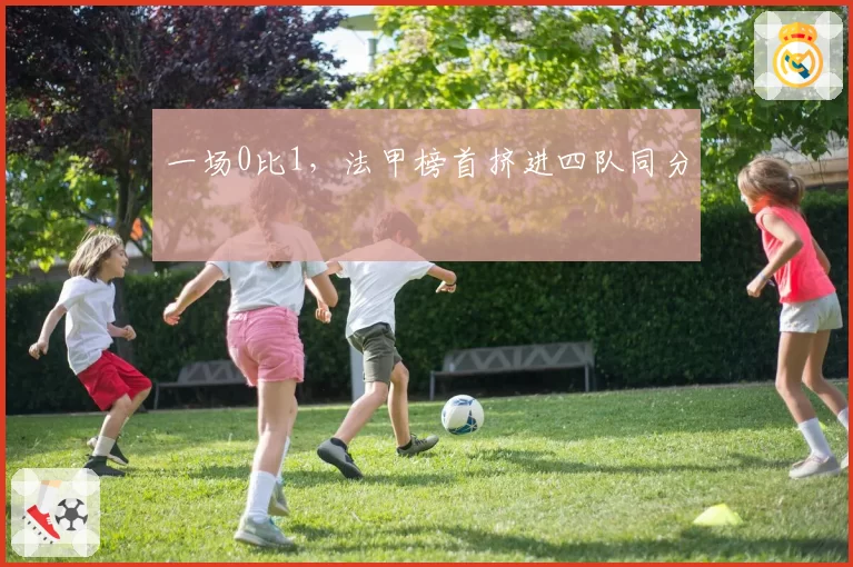 一场0比1，法甲榜首挤进四队同分