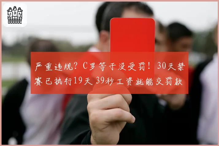 严重违规？C罗等于没受罚！30天禁赛已执行19天 39秒工资就能交罚款