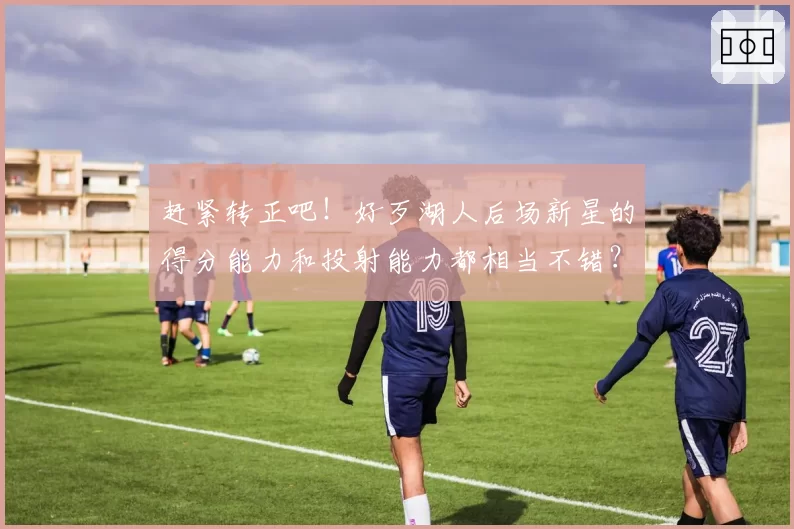 赶紧转正吧！好歹湖人后场新星的得分能力和投射能力都相当不错？