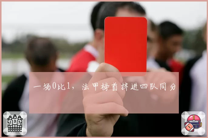一场0比1,法甲榜首挤进四队同分