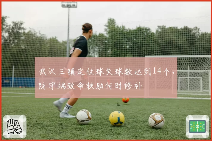 武汉三镇定位球失球数达到14个，防守端致命软肋何时修补